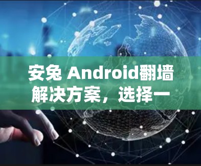 安兔 Android翻墙解决方案，选择一款实用的解决方案