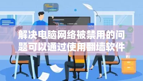 解决电脑网络被禁用的问题可以通过使用翻墙软件来绕过网络限制。以下是一个详细的步骤指南，帮助你使用翻墙软件解决问题