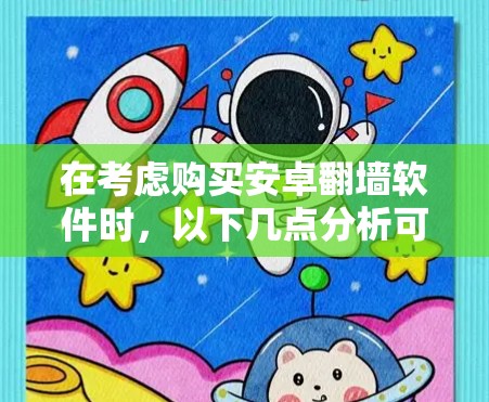 在考虑购买安卓翻墙软件时，以下几点分析可以帮助你做出明智的选择