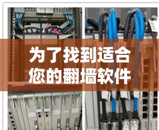 为了找到适合您的翻墙软件，以下是一个有条理的指南，帮助您高效地选择和使用