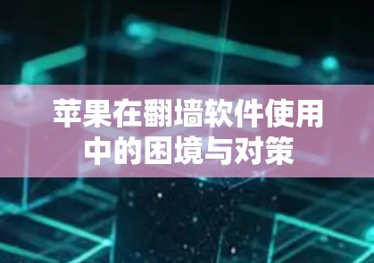 苹果在翻墙软件使用中的困境与对策