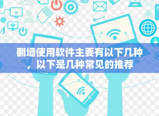 翻墙使用软件主要有以下几种，以下是几种常见的推荐
