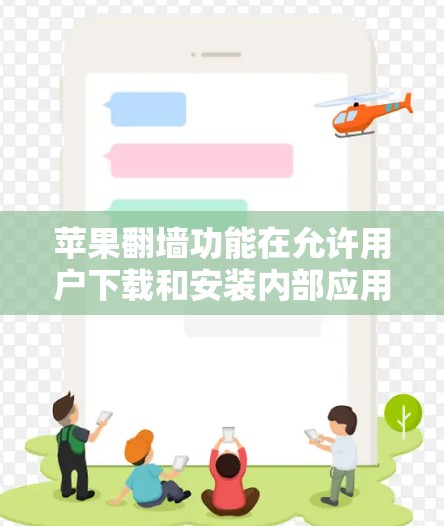 苹果翻墙功能在允许用户下载和安装内部应用方面具有显著优势，但同时也伴随着诸多限制和风险。以下是对苹果翻墙功能的详细分析