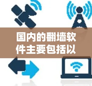 国内的翻墙软件主要包括以下几种，每种都有其特点和适用场景