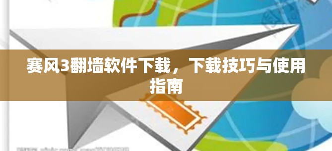 赛风3翻墙软件下载，下载技巧与使用指南
