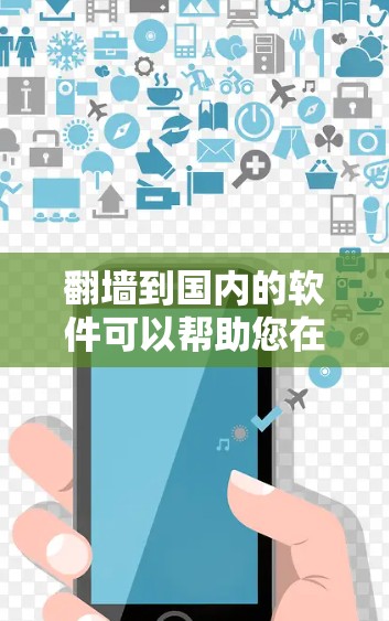 翻墙到国内的软件可以帮助您在本地网站或应用中输入密码，无需通过手机或电脑输入，直接到本地设备。以下是一些国内常用的翻墙软件推荐