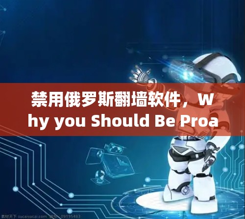 禁用俄罗斯翻墙软件，Why you Should Be Proactive