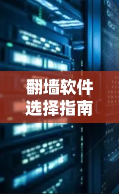 翻墙软件选择指南，选择最适合你的解决方案