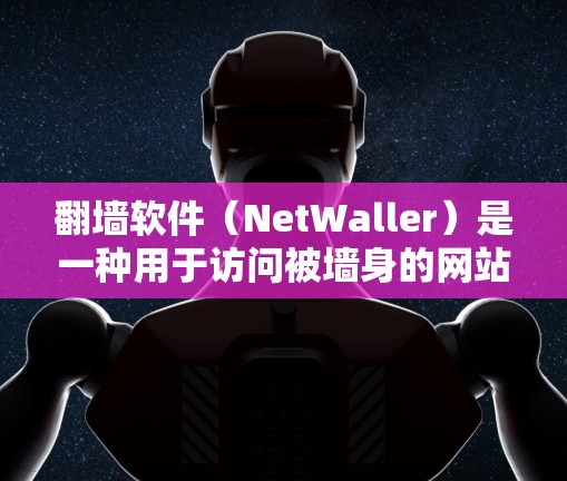 翻墙软件（NetWaller）是一种用于访问被墙身的网站或应用的工具，能够通过IP地址或网路服务号将被墙身的网站翻墙到目标服务器。以下是一步步的指南，帮助您完成翻墙过程