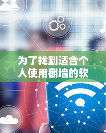 为了找到适合个人使用翻墙的软件，以下是一个有条理的解决方案