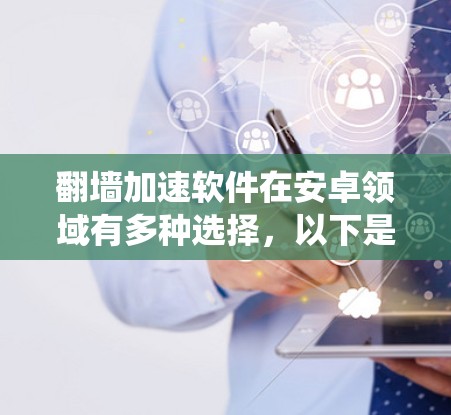 翻墙加速软件在安卓领域有多种选择，以下是一些推荐的选项，帮助您绕过路由器的防火墙，方便访问互联网