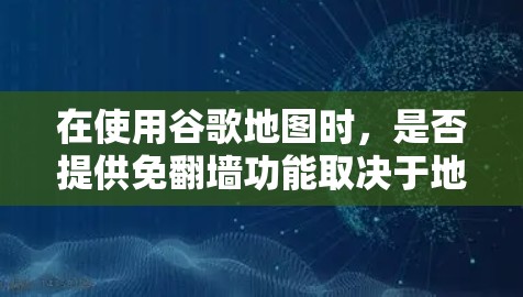 在使用谷歌地图时，是否提供免翻墙功能取决于地图页面本身是否是免翻墙的。以下是详细的步骤和信息