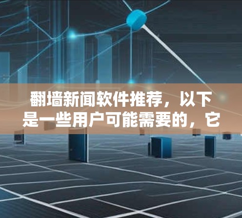 翻墙新闻软件推荐，以下是一些用户可能需要的，它们各有特点
