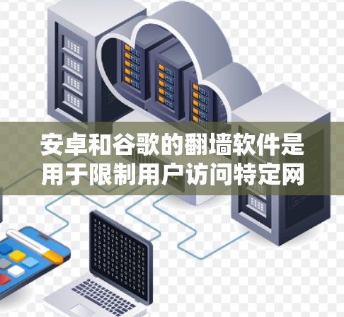 安卓和谷歌的翻墙软件是用于限制用户访问特定网站或服务器的恶意软件。以下是对这两种版本的详细介绍