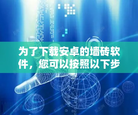 为了下载安卓的墙砖软件，您可以按照以下步骤进行