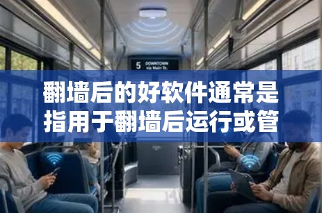 翻墙后的好软件通常是指用于翻墙后运行或管理的功能性工具。以下是一些常见且受欢迎的选择，这些工具帮助用户在翻墙后轻松运行程序、脚本或工具