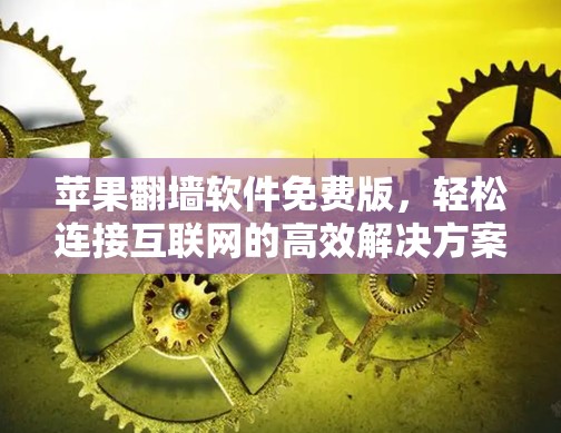 苹果翻墙软件免费版，轻松连接互联网的高效解决方案