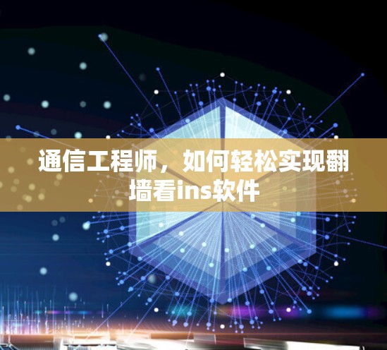 通信工程师，如何轻松实现翻墙看ins软件