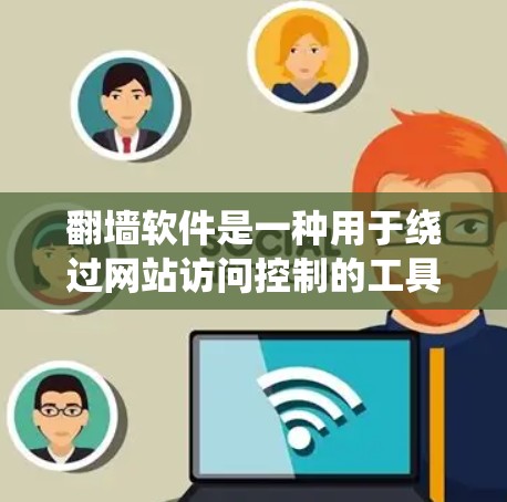 翻墙软件是一种用于绕过网站访问控制的工具，阻止用户访问被禁用的网站。以下是对翻墙软件的详细介绍