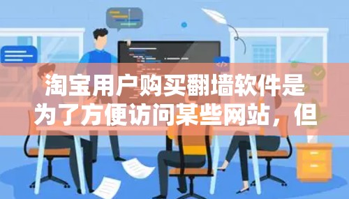 淘宝用户购买翻墙软件是为了方便访问某些网站，但需综合考虑必要性和风险。以下是对购买翻墙软件的详细分析和建议