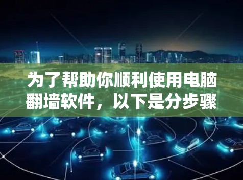为了帮助你顺利使用电脑翻墙软件，以下是分步骤的指南