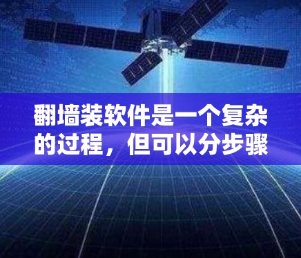 翻墙装软件是一个复杂的过程，但可以分步骤进行，确保每个环节都正确执行。以下是一个详细的步骤指南，帮助您顺利完成任务