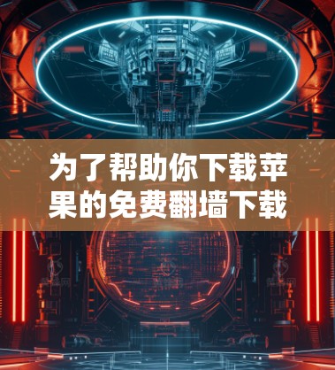为了帮助你下载苹果的免费翻墙下载软件，以下是一些步骤明确的指南
