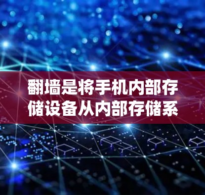 翻墙是将手机内部存储设备从内部存储系统中删除并转移到第三方服务器的操作。翻墙后的手机会自动创建新的存储空间，用户需要手动创建和管理这个新存储空间。以下是对翻墙后手机变化的详细分析