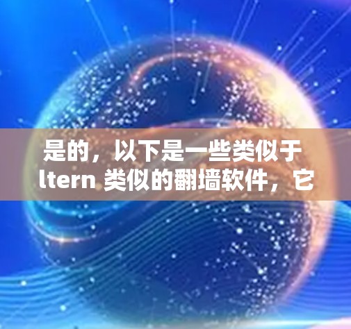是的，以下是一些类似于 ltern 类似的翻墙软件，它们在功能上有所不同，适合不同的需求