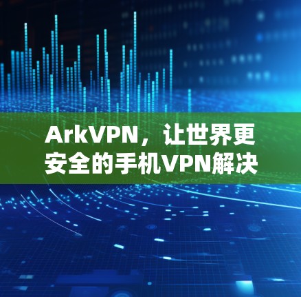 ArkVPN，让世界更安全的手机VPN解决方案
