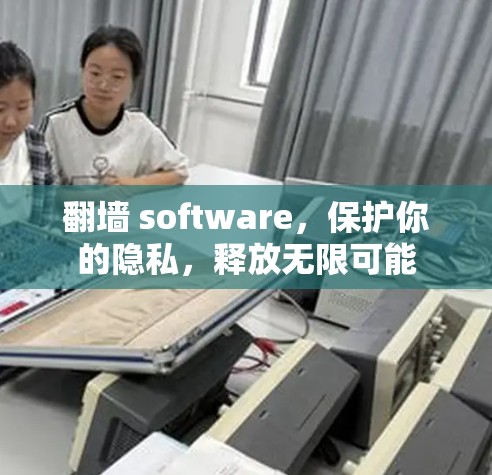 翻墙 software，保护你的隐私，释放无限可能