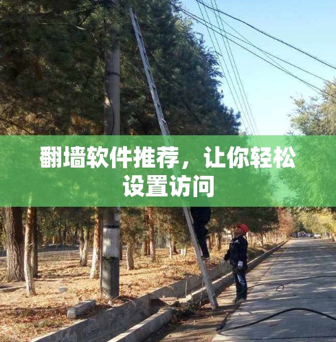 翻墙软件推荐，让你轻松设置访问