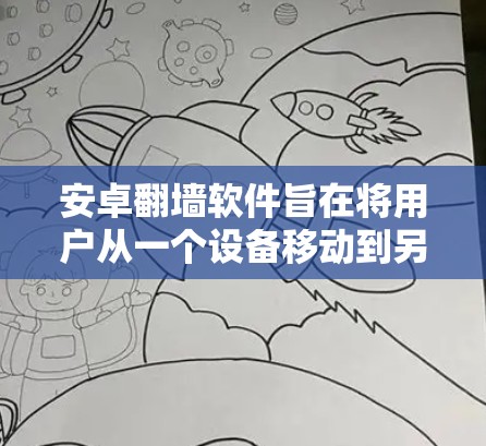 安卓翻墙软件旨在将用户从一个设备移动到另一个设备上，通常用于应用安装或数据同步。以下是对这些软件的详细分析