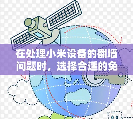 在处理小米设备的翻墙问题时，选择合适的免费翻墙软件需要考虑功能、使用限制和实际效果。以下是一些推荐的免费翻墙软件，并详细说明它们的功能和适用情况