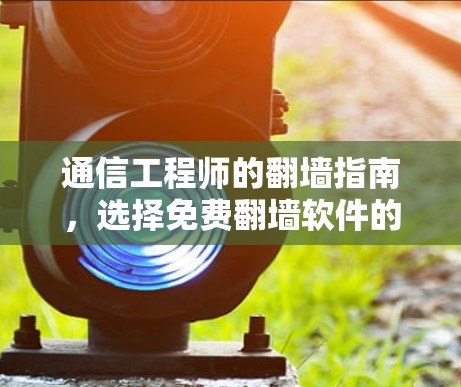 通信工程师的翻墙指南，选择免费翻墙软件的挑战
