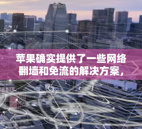 苹果确实提供了一些网络翻墙和免流的解决方案，但这些工具通常需要一定的配置，以确保安全性和效率。以下是一些常见的苹果翻墙免流软件及其使用方法，以及常见问题和注意事项