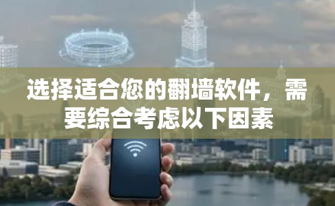 选择适合您的翻墙软件，需要综合考虑以下因素