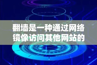 翻墙是一种通过网络镜像访问其他网站的技术，旨在避免依赖特定网络设备，如路由器或网络 cable，从而减少网络依赖的风险。以下是对翻墙软件的详细总结