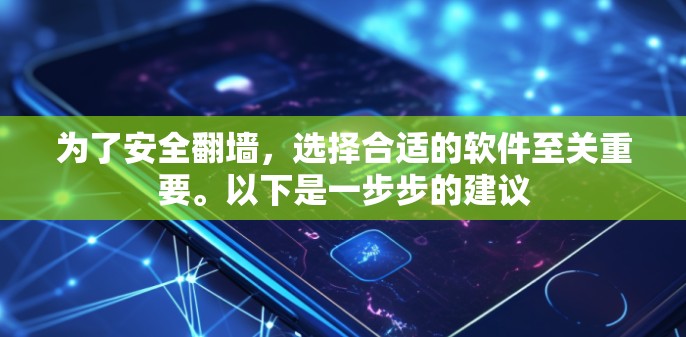 为了安全翻墙，选择合适的软件至关重要。以下是一步步的建议