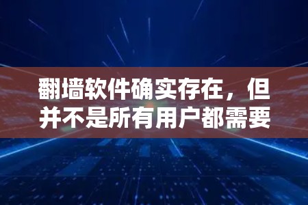 翻墙软件确实存在，但并不是所有用户都需要使用。以下是对翻墙软件的详细分析