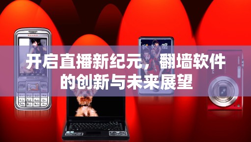 开启直播新纪元，翻墙软件的创新与未来展望
