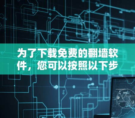 为了下载免费的翻墙软件，您可以按照以下步骤操作