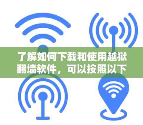 了解如何下载和使用越狱翻墙软件，可以按照以下步骤进行