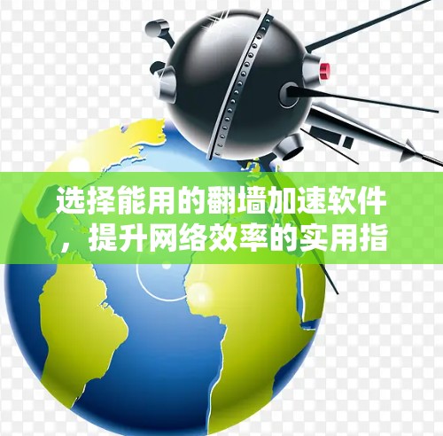 选择能用的翻墙加速软件，提升网络效率的实用指南