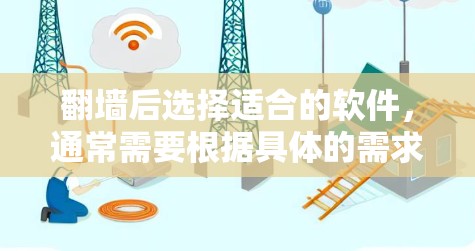 翻墙后选择适合的软件，通常需要根据具体的需求和目标来选择。以下是一些常见的翻墙后使用的软件及其用途