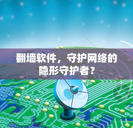 翻墙软件，守护网络的隐形守护者？