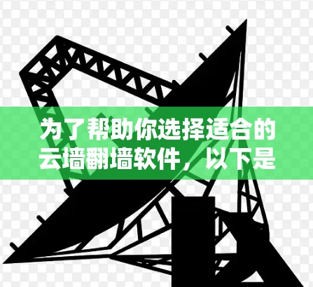 为了帮助你选择适合的云墙翻墙软件，以下是详细的建议