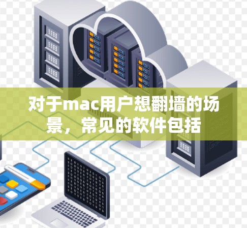 对于mac用户想翻墙的场景，常见的软件包括