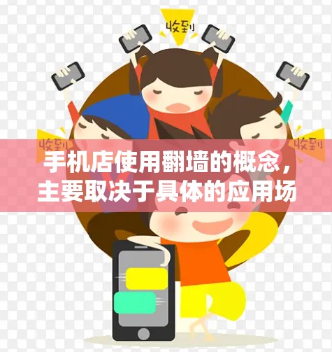 手机店使用翻墙的概念，主要取决于具体的应用场景。翻墙通常指的是在不同设备之间，互不影响地传输数据，通常通过物理连接完成，而不是软件层面的传输。以下是对这一问题的详细分析和总结
