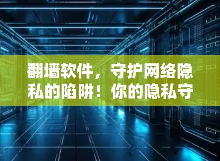 翻墙软件，守护网络隐私的陷阱！你的隐私守护者吗？